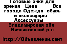 Готовые очки для зрения › Цена ­ 250 - Все города Одежда, обувь и аксессуары » Аксессуары   . Владимирская обл.,Вязниковский р-н